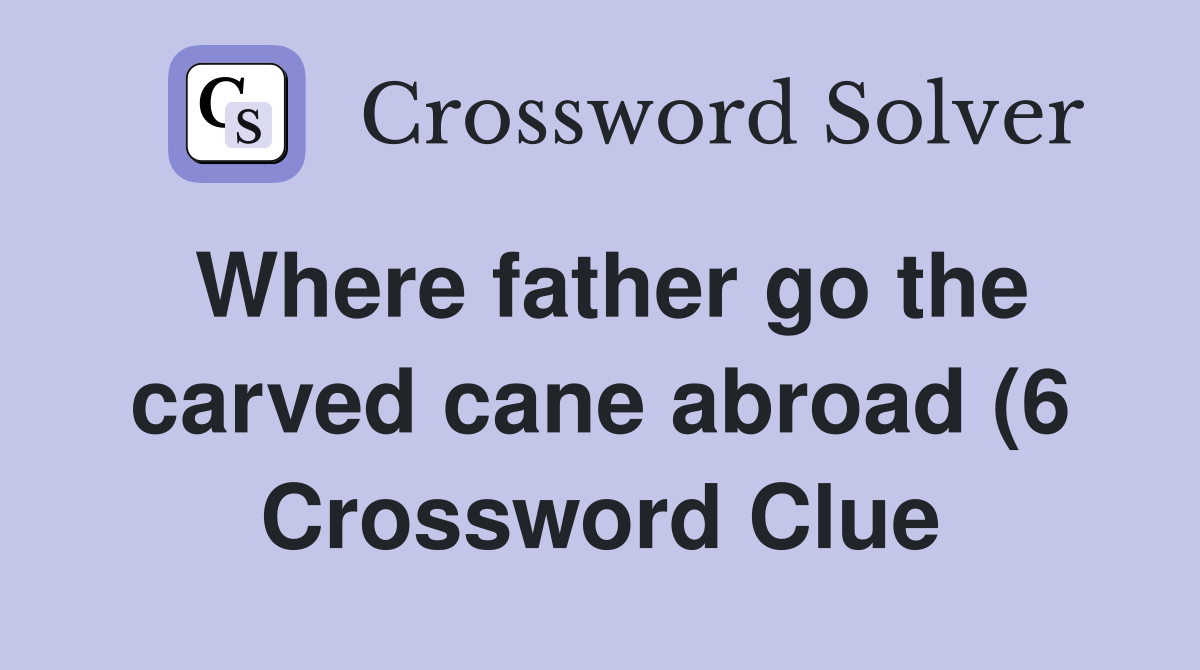 Where father go the carved cane abroad (6) Crossword Clue Answers Where father go the carved cane abroad (6) Crossword Clue Answers